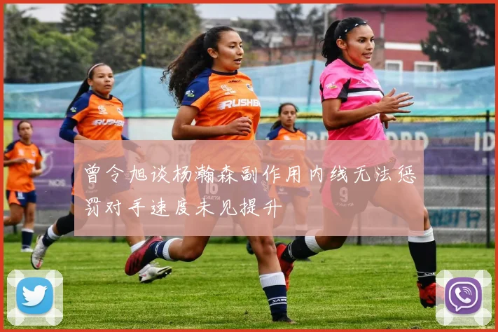 曾令旭谈杨瀚森副作用内线无法惩罚对手速度未见提升