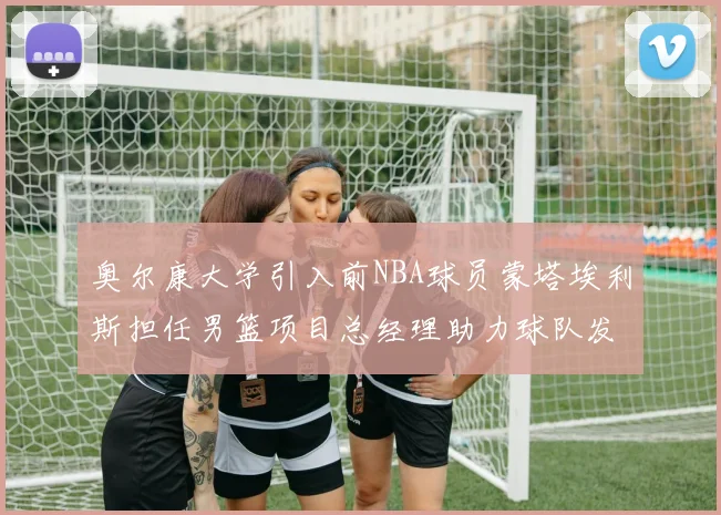 奥尔康大学引入前NBA球员蒙塔埃利斯担任男篮项目总经理助力球队发展