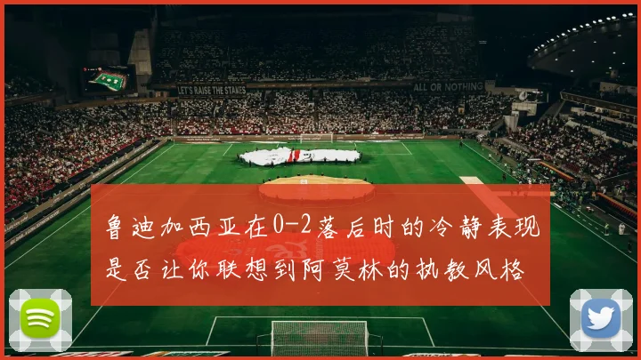 鲁迪加西亚在0-2落后时的冷静表现是否让你联想到阿莫林的执教风格