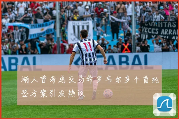 湖人曾考虑交易希罗韦尔多个首轮签方案引发热议