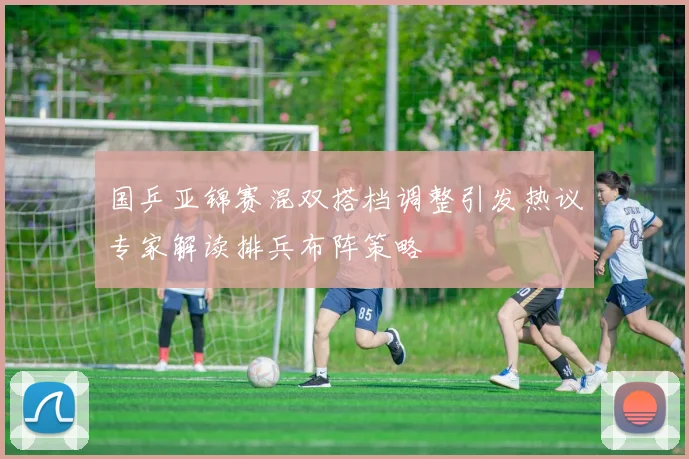 国乒亚锦赛混双搭档调整引发热议专家解读排兵布阵策略